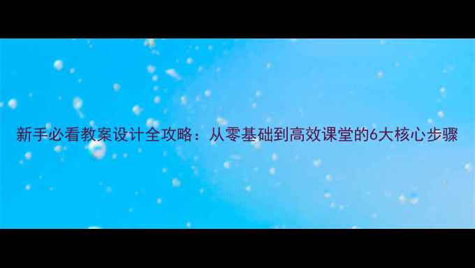 图片 新手必看教案设计全攻略：从零基础到高效课堂的6大核心步骤