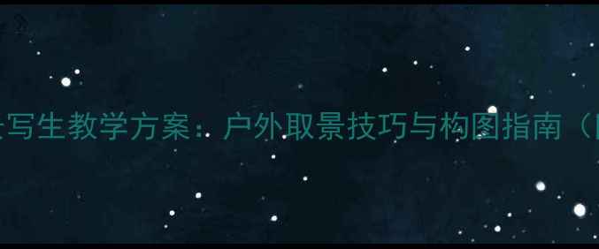 图片 新手必看风景写生教学方案：户外取景技巧与构图指南（附详细教案）