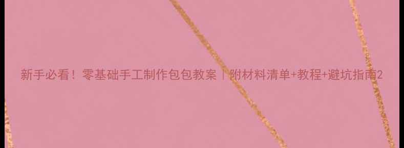 图片 新手必看！零基础手工制作包包教案｜附材料清单+教程+避坑指南2