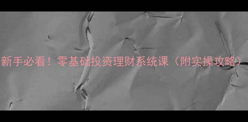 图片 新手必看！零基础投资理财系统课（附实操攻略）
