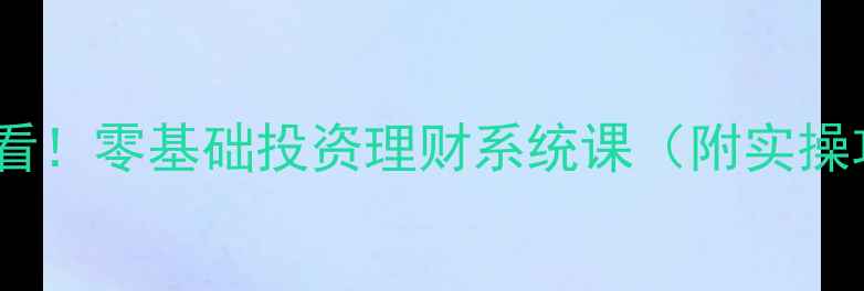 图片 新手必看！零基础投资理财系统课（附实操攻略）1