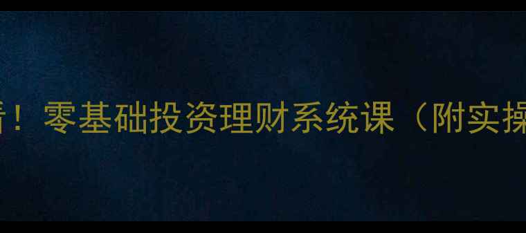 图片 新手必看！零基础投资理财系统课（附实操攻略）2