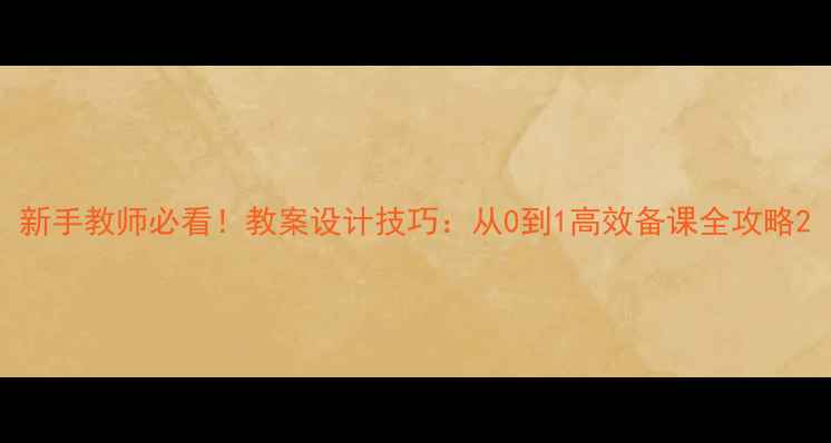 图片 新手教师必看！教案设计技巧：从0到1高效备课全攻略2