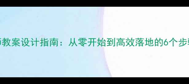 图片 新手教师教案设计指南：从零开始到高效落地的6个步骤与模板