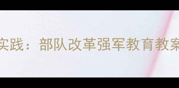 图片 新时代国防教育创新实践：部队改革强军教育教案（含教学方案设计）