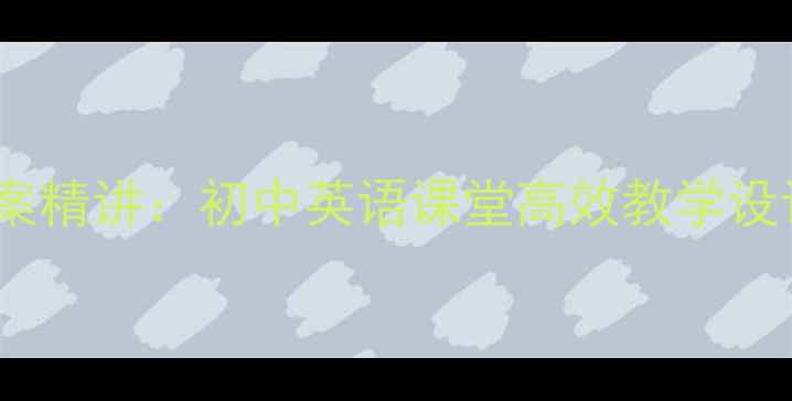 图片 新概念1第55课教案精讲：初中英语课堂高效教学设计与中考备考指南