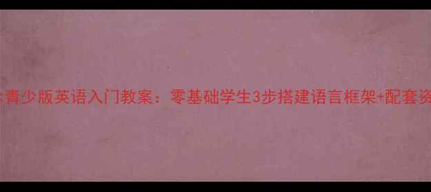 图片 新概念青少版英语入门教案：零基础学生3步搭建语言框架+配套资源包1