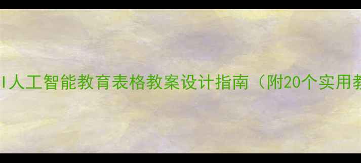 图片 新版AIEIUI人工智能教育表格教案设计指南（附20个实用教学模板）
