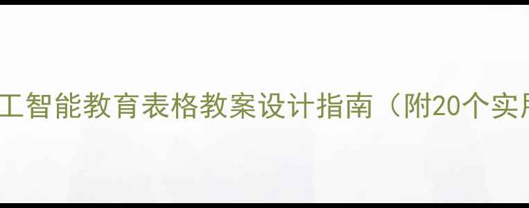 图片 新版AIEIUI人工智能教育表格教案设计指南（附20个实用教学模板）1