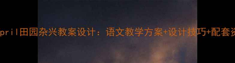 图片 新版April田园杂兴教案设计：语文教学方案+设计技巧+配套资源包