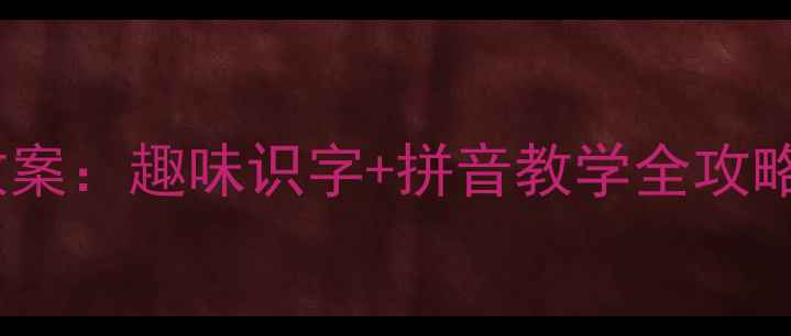 图片 新版一年级语文上册教案：趣味识字+拼音教学全攻略（附课堂活动设计）1