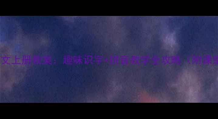 图片 新版一年级语文上册教案：趣味识字+拼音教学全攻略（附课堂活动设计）2