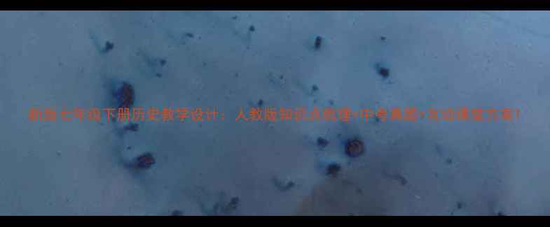 图片 新版七年级下册历史教学设计：人教版知识点梳理+中考真题+互动课堂方案1