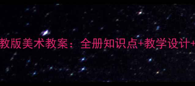图片 新版七年级人教版美术教案：全册知识点+教学设计+课堂活动方案