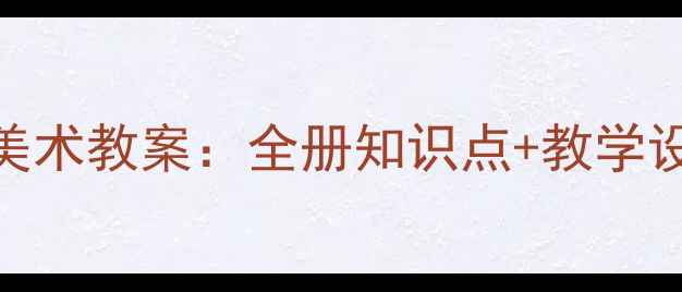 图片 新版七年级人教版美术教案：全册知识点+教学设计+课堂活动方案1