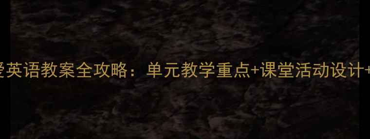 图片 新版七年级仁爱英语教案全攻略：单元教学重点+课堂活动设计+分层作业模板1