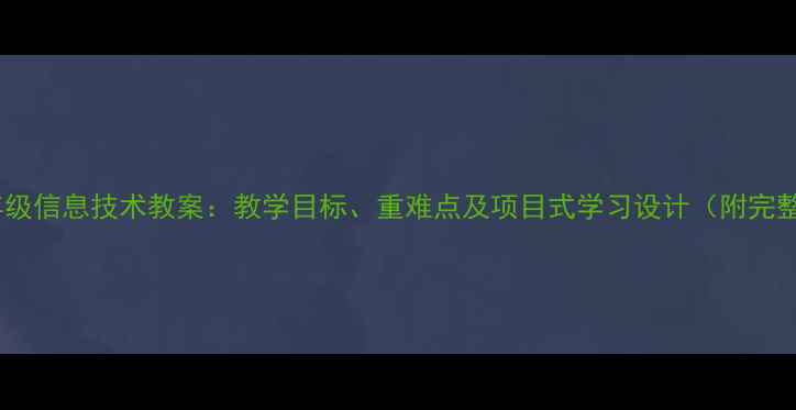 图片 新版七年级信息技术教案：教学目标、重难点及项目式学习设计（附完整课件）1