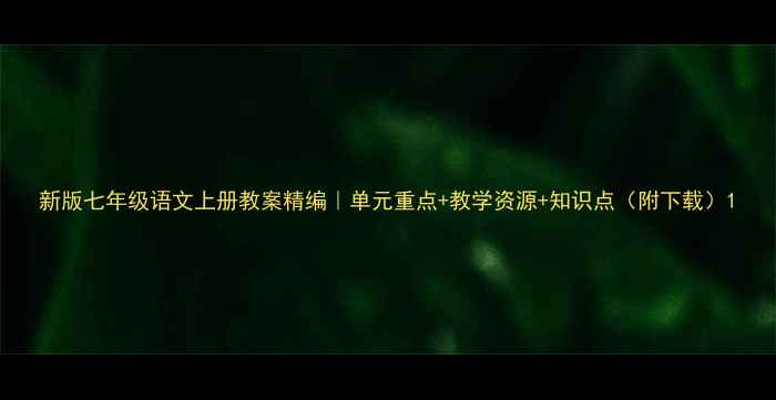图片 新版七年级语文上册教案精编｜单元重点+教学资源+知识点（附下载）1