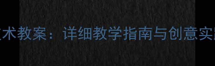 图片 新版三年级上册劳动技术教案：详细教学指南与创意实践案例（附教学资源）