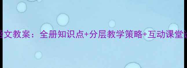 图片 新版三年级下册语文教案：全册知识点+分层教学策略+互动课堂设计（附资源包）