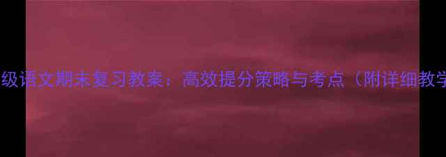 图片 新版三年级语文期末复习教案：高效提分策略与考点（附详细教学方案）2