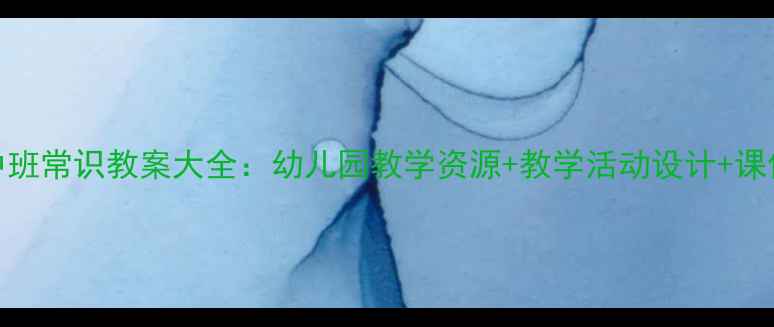 图片 新版中班常识教案大全：幼儿园教学资源+教学活动设计+课件下载