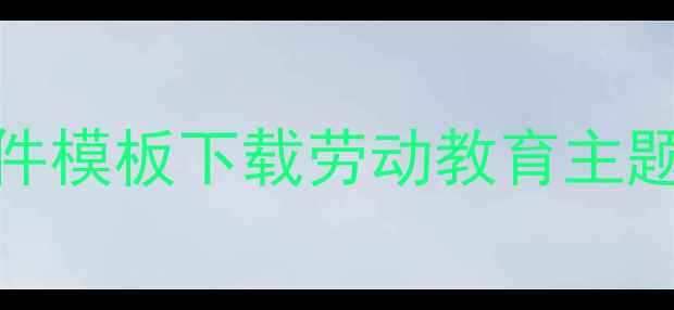 图片 新版五一劳动节教案PPT课件模板下载劳动教育主题教学设计及课件制作指南1