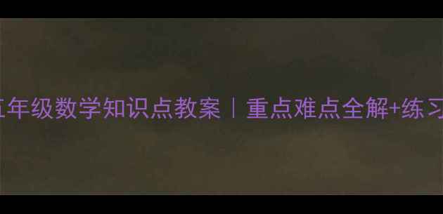 图片 新版五年级数学知识点教案｜重点难点全解+练习题+表