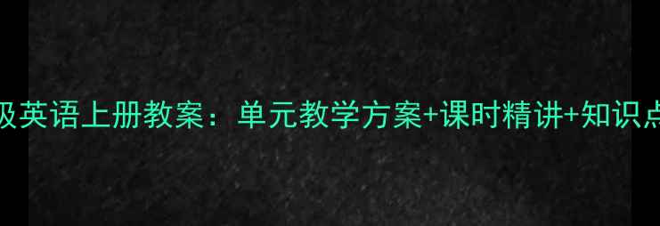 图片 新版人教PEP六年级英语上册教案：单元教学方案+课时精讲+知识点（附课件下载）2