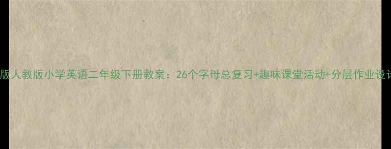 图片 新版人教版小学英语二年级下册教案：26个字母总复习+趣味课堂活动+分层作业设计2