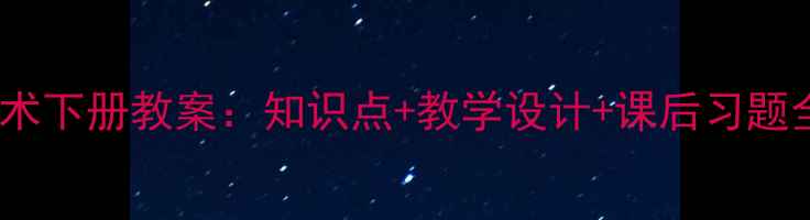 图片 新版六年级信息技术下册教案：知识点+教学设计+课后习题全（附课件下载）1