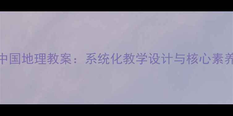 图片 新版初中中国地理教案：系统化教学设计与核心素养培养指南