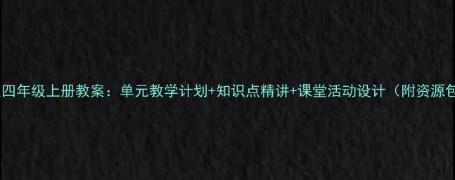 图片 新版四年级上册教案：单元教学计划+知识点精讲+课堂活动设计（附资源包）1