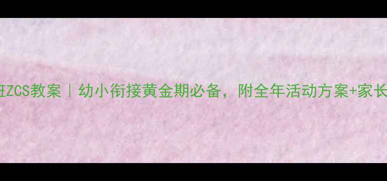 图片 新版学前班ZCS教案｜幼小衔接黄金期必备，附全年活动方案+家长沟通指南1