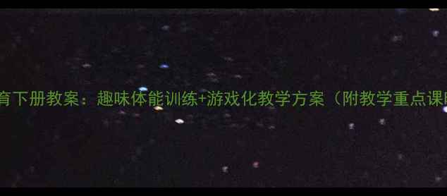 图片 新版小学一年级体育下册教案：趣味体能训练+游戏化教学方案（附教学重点课时安排课后作业）2