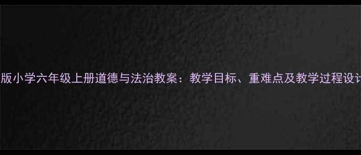 图片 新版小学六年级上册道德与法治教案：教学目标、重难点及教学过程设计2