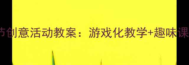 图片 新版幼儿园中班六一儿童节创意活动教案：游戏化教学+趣味课程设计，让孩子在玩中学2