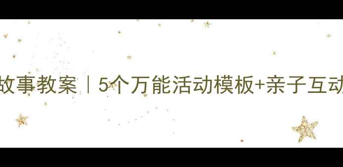 图片 新版幼儿园小班故事教案｜5个万能活动模板+亲子互动指南✨幼师必备