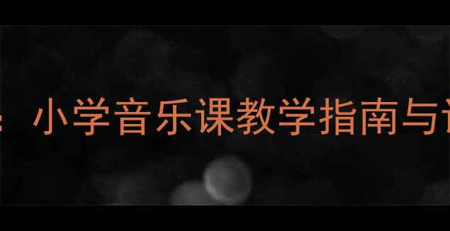 图片 新版开学第一课音乐教案设计：小学音乐课教学指南与课堂活动方案（附课件模板）1