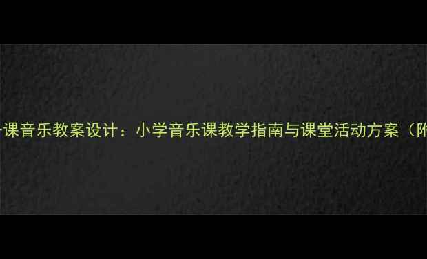 图片 新版开学第一课音乐教案设计：小学音乐课教学指南与课堂活动方案（附课件模板）2