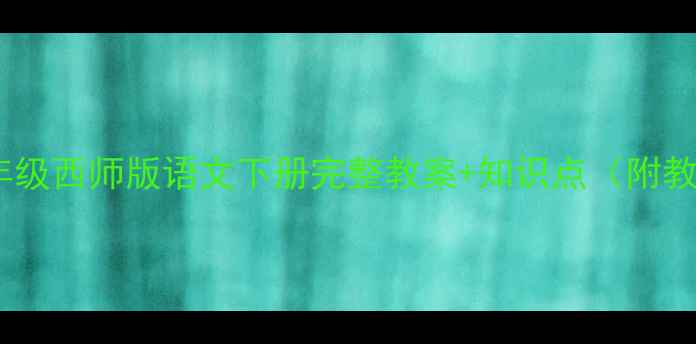 图片 新版！三年级西师版语文下册完整教案+知识点（附教学策略）2