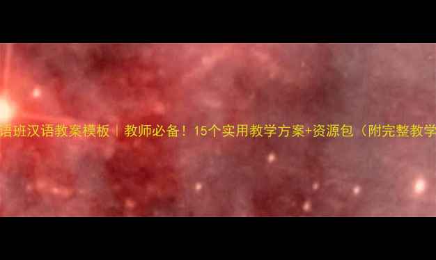 图片 新疆双语班汉语教案模板｜教师必备！15个实用教学方案+资源包（附完整教学步骤）