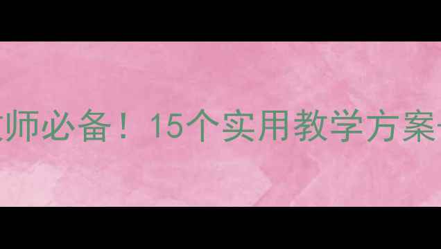 图片 新疆双语班汉语教案模板｜教师必备！15个实用教学方案+资源包（附完整教学步骤）2