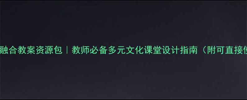 图片 新疆地区自然人文融合教案资源包｜教师必备多元文化课堂设计指南（附可直接使用的教学模板）2