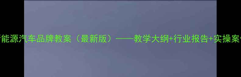 图片 新能源汽车品牌教案（最新版）——教学大纲+行业报告+实操案例