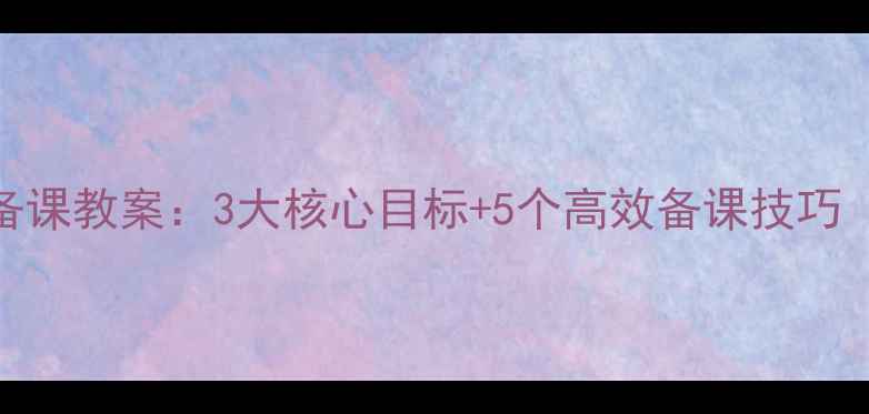 图片 新课标三年级数学备课教案：3大核心目标+5个高效备课技巧（附完整课时设计）