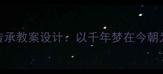 图片 新课标背景下传统文化传承教案设计：以千年梦在今朝为主题的教学实践与案例