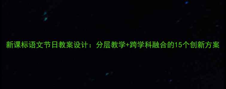 图片 新课标语文节日教案设计：分层教学+跨学科融合的15个创新方案