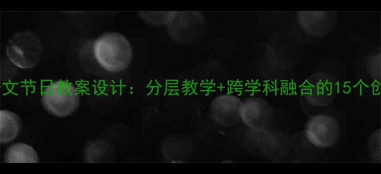 图片 新课标语文节日教案设计：分层教学+跨学科融合的15个创新方案1