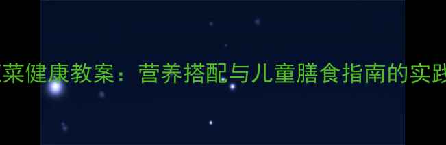图片 新鲜蔬菜健康教案：营养搭配与儿童膳食指南的实践课堂2